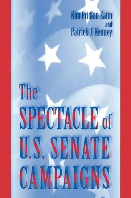 The Spectacle of U.S. Senate Campaigns by Kim Fridkin Kahn, Patrick J. Kenney