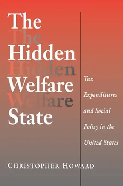 The Hidden Welfare State: Tax Expenditures and Social Policy in the United States by Christopher Howard
