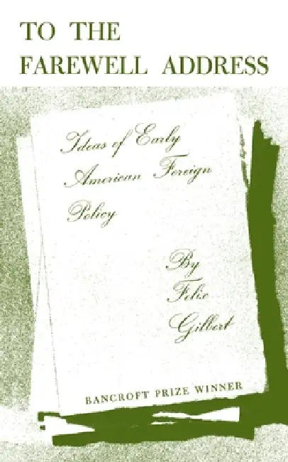 To the Farewell Address: Ideas of Early American Foreign Policy by Felix Gilbert