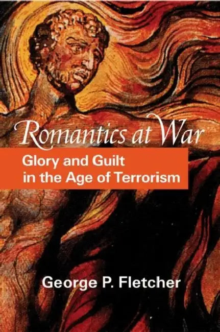 Romantics at War: Glory and Guilt in the Age of Terrorism by George P. Fletcher