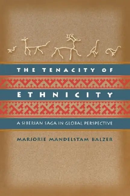 The Tenacity of Ethnicity: A Siberian Saga in Global Perspective by Marjorie Mandelstam Balzer