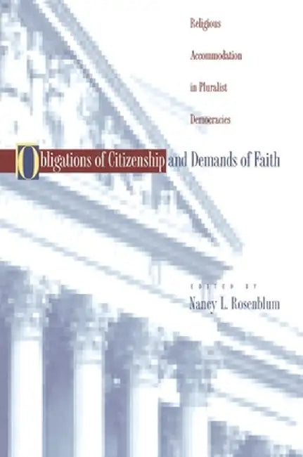 Obligations of Citizenship and Demands of Faith: Religious Accommodation in Pluralist Democracies by Nancy L. Rosenblum