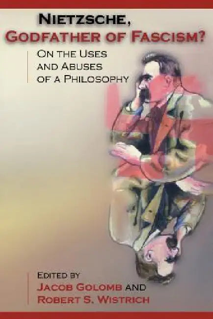Nietzsche, Godfather of Fascism?: On the Uses and Abuses of a Philosophy by Jacob Golomb, Robert S. Wistrich