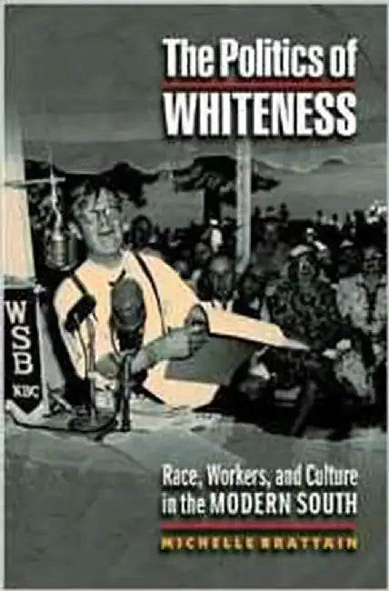 The Politics Of Whiteness: Race, Workers, and Culture in the Modern South by Michelle Brattain