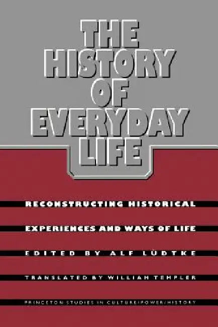 The History of Everyday Life: Reconstructing Historical Experiences and Ways of Life by Alf Ludtke, William Templer