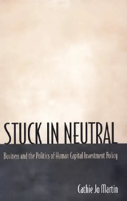 Stuck in Neutral: Business and the Politics of Human Capital Investment Policy by Cathie Jo Martin