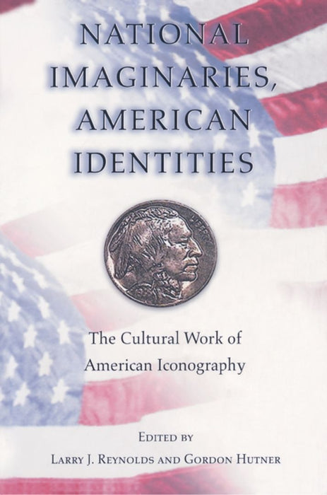 National Imaginaries, American Identities: The Cultural Work of American Iconography by Larry J. Reynolds