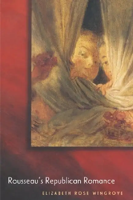 Rousseau's Republican Romance by Elizabeth Rose Wingrove
