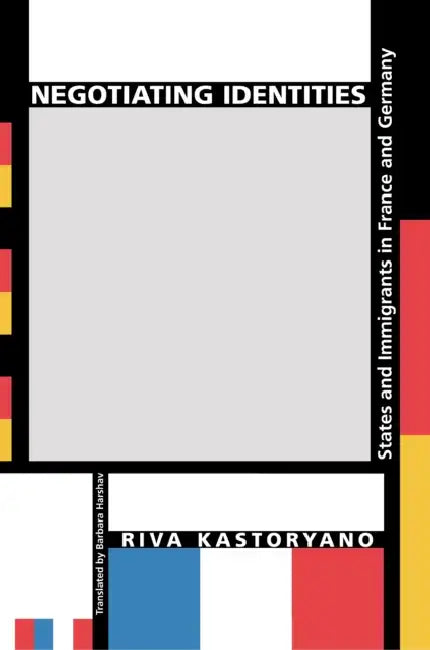 Negotiating Identities: States and Immigrants in France and Germany by Riva Kastoryano