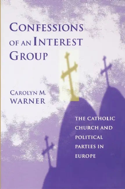 Confessions of an Interest Group: The Catholic Church and Political Parties in Europe by Carolyn M. Warner