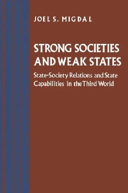 Strong Societies and Weak States: State-Society Relations and State Capabilities in the Third World by Joel S. Migdal
