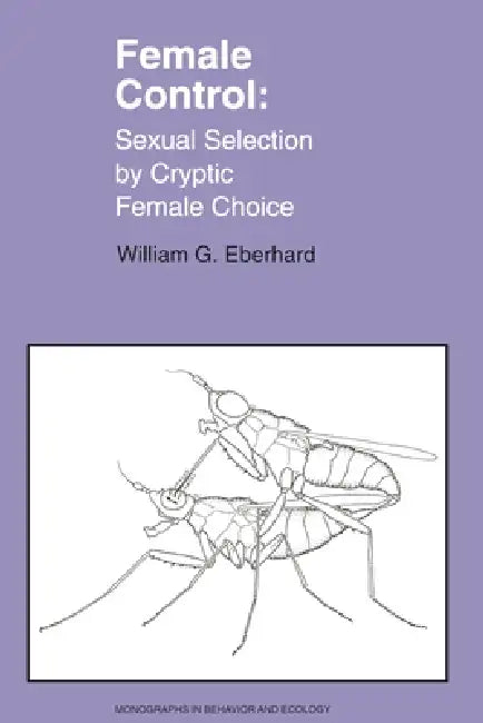 Female Control: Sexual Selection by Cryptic Female Choice by William Eberhard