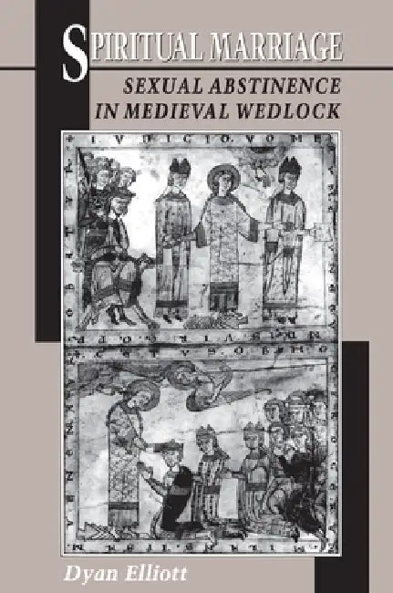 Spiritual Marriage: Sexual Abstinence in Medieval Wedlock by Dyan Elliott