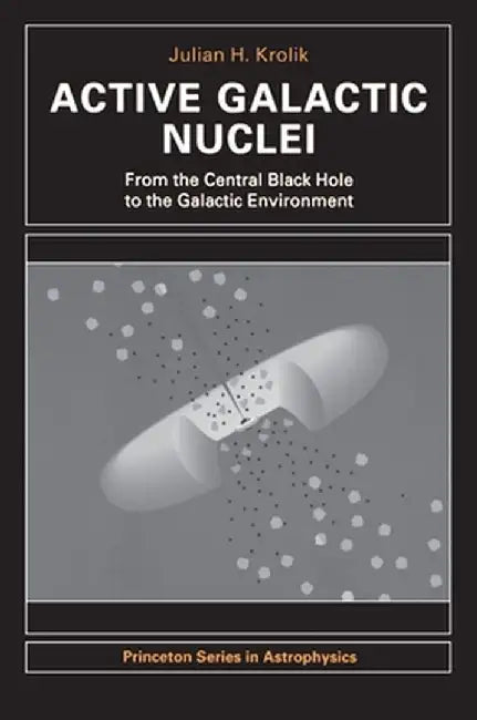 Active Galactic Nuclei: From the Central Black Hole to the Galactic Environment by Julian H. Krolik