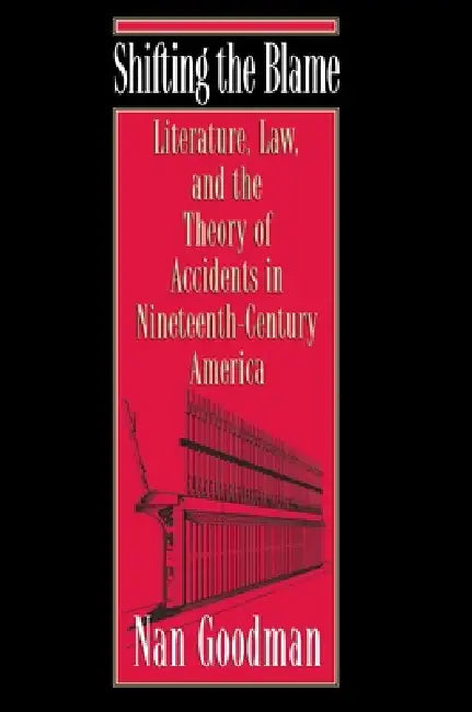 Shifting the Blame: Literature, Law, and the Theory of Accidents in Nineteenth-Century America by Nan Goodman