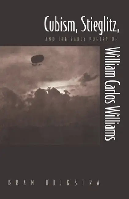 Cubism, Stieglitz, and the Early Poetry of William Carlos Williams by Bram Dijkstra