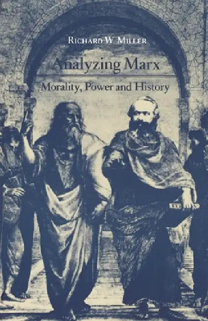 Analyzing Marx: Morality, Power and History by Richard W. Miller