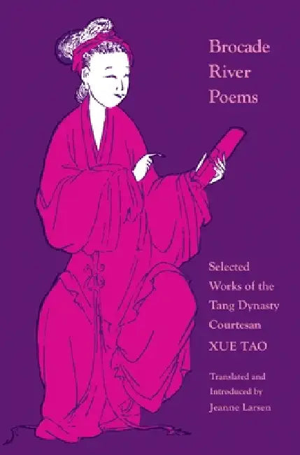 Brocade River Poems: Selected Works of the Tang Dynasty Courtesan by Xue Tao, Jeanne Larsen