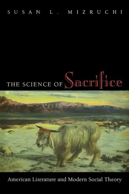 The Science of Sacrifice: American Literature and Modern Social Theory by Susan L. Mizruchi