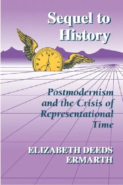 Sequel to History: Postmodernism and the Crisis of Representational Time by Elizabeth Deeds Ermarth