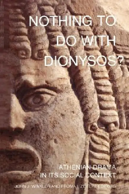 Nothing to Do with Dionysos?: Athenian Drama in Its Social Context by John J. Winkler, Froma I. Zeitlin