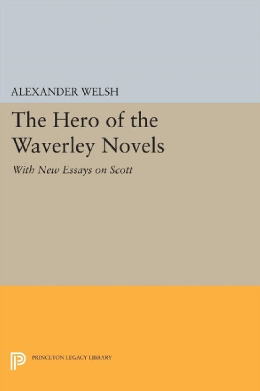 The Hero Of The Waverley Novels: With New Essays on Scott by Alexander Welsh
