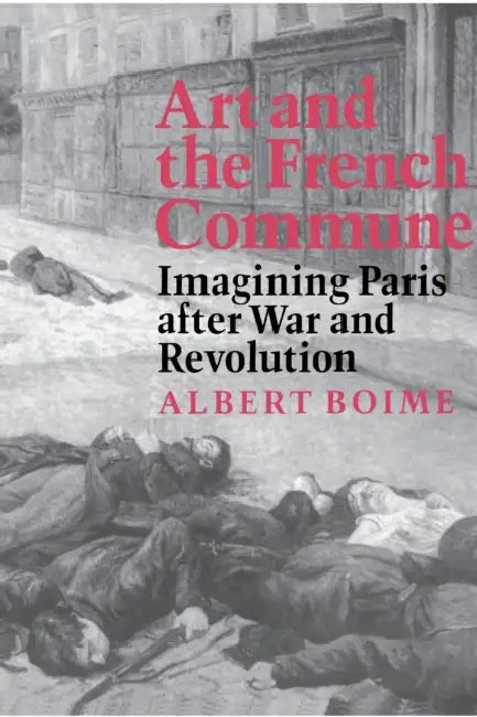 Art and the French Commune: Imagining Paris After War and Revolution by Albert Boime