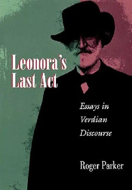 Leonora's Last ACT: Essays in Verdian Discourse by Roger L. Parker