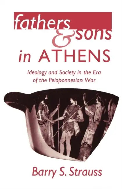 Fathers and Sons in Athens: Ideology and Society in the Era of the Peloponnesian War by Barry S. Strauss