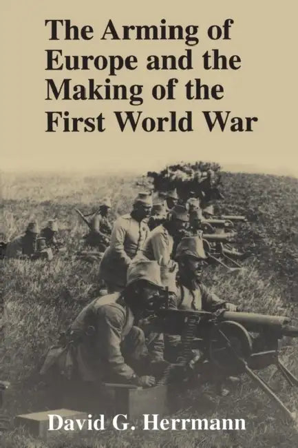 The Arming of Europe and the Making of the First World War by David G. Herrmann