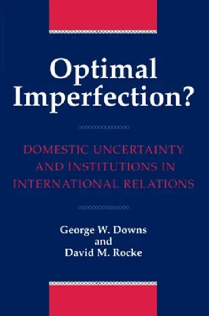 Optimal Imperfection?: Domestic Uncertainty and Institutions in International Relations by George W. Downs, David M. Rocke
