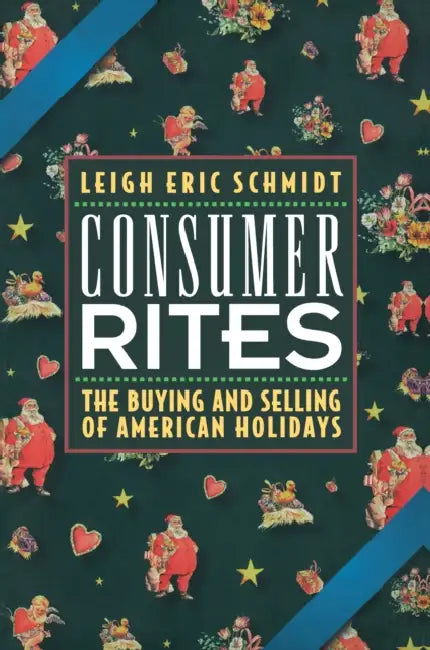 Consumer Rites: The Buying and Selling of American Holidays by Leigh Eric Schmidt