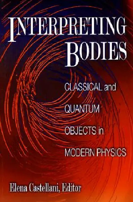 Interpreting Bodies: Classical and Quantum Objects in Modern Physics by Elena Castellani