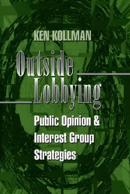 Outside Lobbying: Public Opinion and Interest Group Strategies by Kenneth Kollman