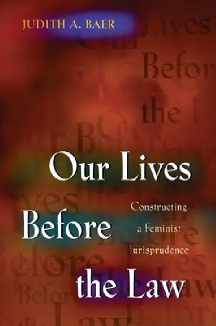 Our Lives Before the Law: Constructing a Feminist Jurisprudence by Judith a. Baer