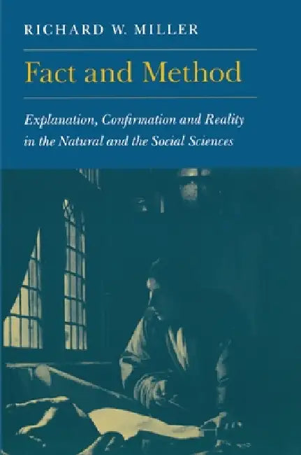 Fact and Method: Explanation, Confirmation and Reality in the Natural and the Social Sciences by Richard W. Miller