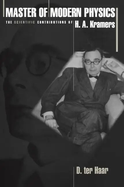 Master of Modern Physics: The Scientific Contributions of H. A. Kramers by Dirk Ter Haar