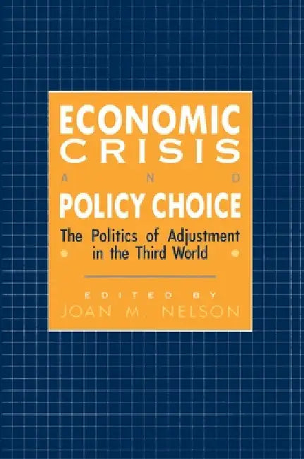 Economic Crisis and Policy Choice: The Politics of Adjustment in Less Developed Countries by Joan M. Nelson