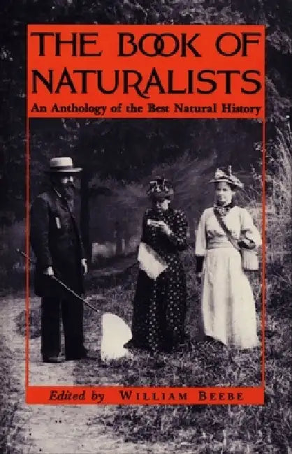 The Book of Naturalists: An Anthology of the Best Natural History by William Beebe