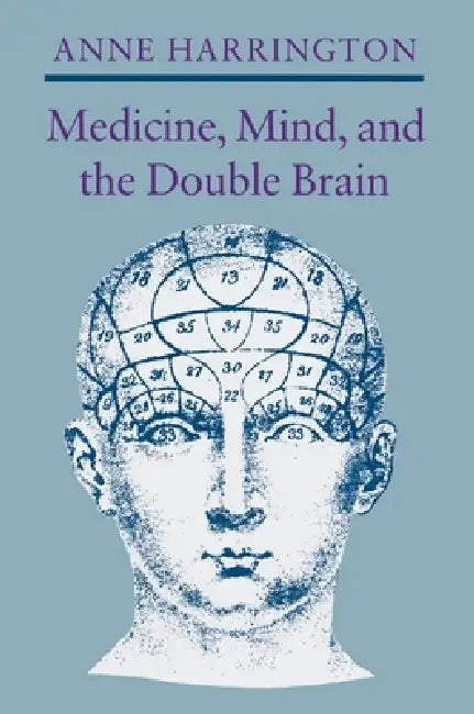 Medicine, Mind, and the Double Brain: A Study in Nineteenth-Century Thought by Anne Harrington