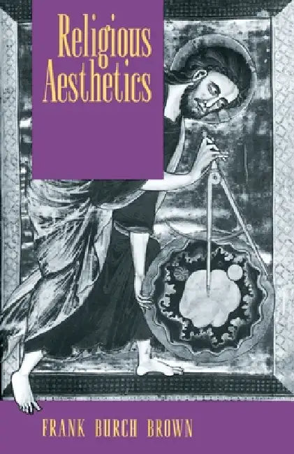Religious Aesthetics: A Theological Study of Making and Meaning by Frank Burch Brown