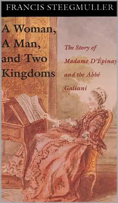 A Woman, A Man And Two Kingdoms: The Story of Madame D'Epinay and the Abb E Galiani by Francis Steegmuller