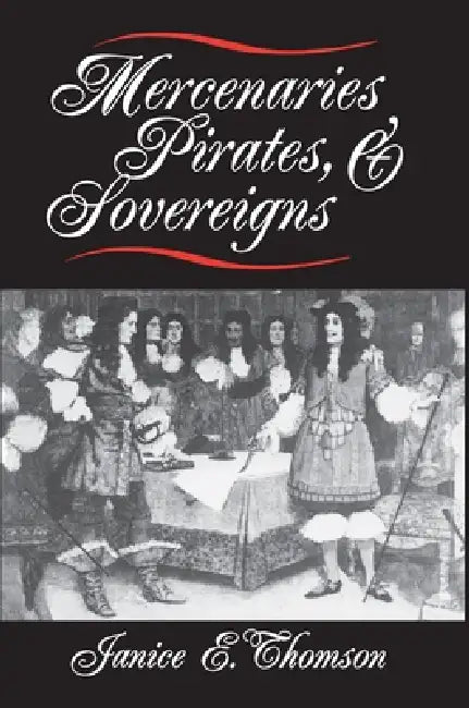 Mercenaries, Pirates, and Sovereigns: State-Building and Extraterritorial Violence in Early Modern Europe by Janice E. Thomson