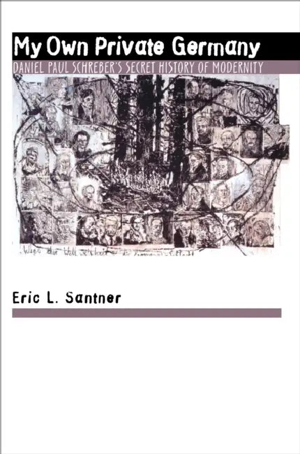 My Own Private Germany: Daniel Paul Schreber's Secret History of Modernity by Eric L. Santner