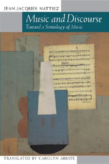 Music and Discourse: Toward a Semiology of Music by Jean-Jacques Nattiez, Carolyn Abbate