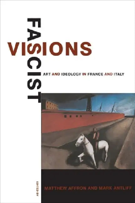 Fascist Visions: Art and Ideology in France and Italy by Matthew Affron, Mark Antliff