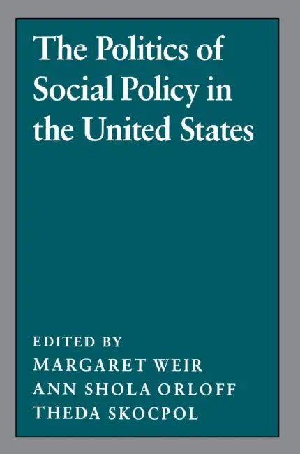 The Politics of Social Policy in the United States by Margaret Weir, Ann Shola Orloff, Theda Skocpol