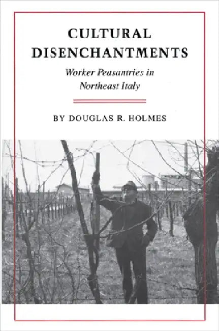 Cultural Disenchantments: Worker Peasantries in Northeast Italy by Douglas R. Holmes