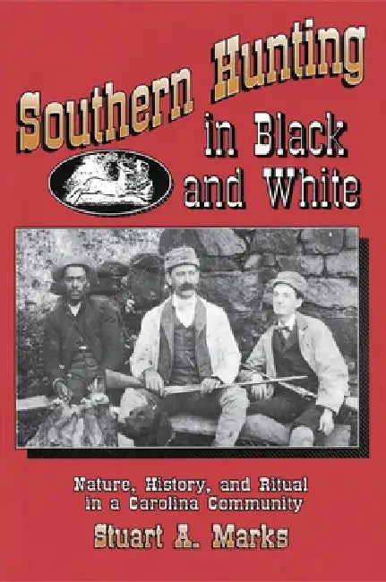 Southern Hunting in Black and White: Nature, History, and Ritual in a Carolina Community by Stuart A. Marks
