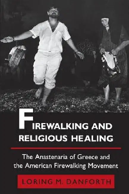Firewalking and Religious Healing: The Anastenaria of Greece and the American Firewalking Movement by Loring M. Danforth